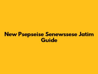 New Psepseise Senewssese Jatim Guide