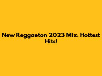 New Reggaeton 2023 Mix: Hottest Hits!