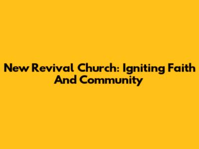 New Revival Church: Igniting Faith And Community