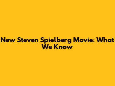 New Steven Spielberg Movie: What We Know