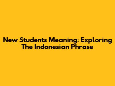 New Student's Meaning: Exploring The Indonesian Phrase