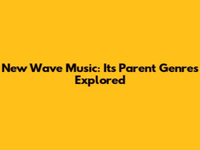 New Wave Music: Its Parent Genres Explored