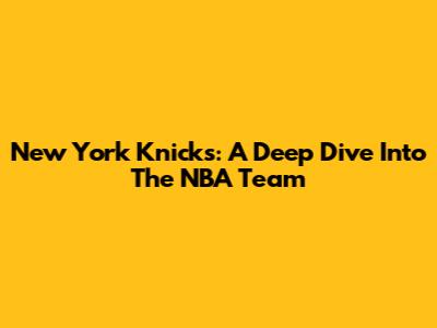 New York Knicks: A Deep Dive Into The NBA Team