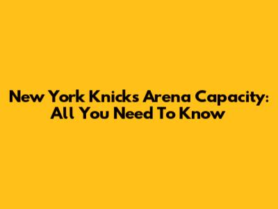New York Knicks Arena Capacity: All You Need To Know