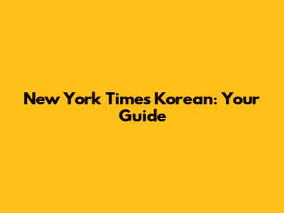 New York Times Korean: Your Guide