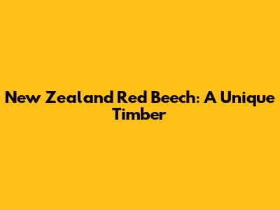 New Zealand Red Beech: A Unique Timber