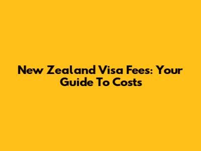 New Zealand Visa Fees: Your Guide To Costs