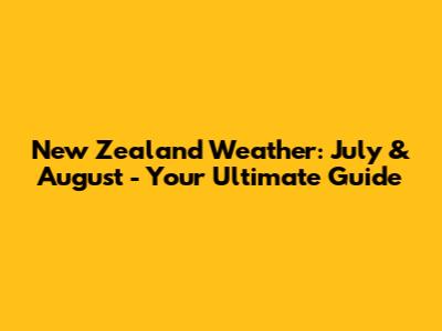 New Zealand Weather: July & August - Your Ultimate Guide