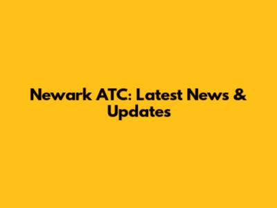 Newark ATC: Latest News & Updates