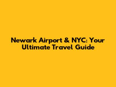Newark Airport & NYC: Your Ultimate Travel Guide