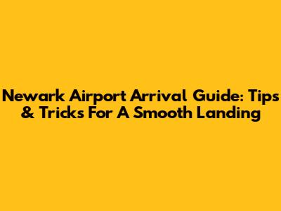 Newark Airport Arrival Guide: Tips & Tricks For A Smooth Landing