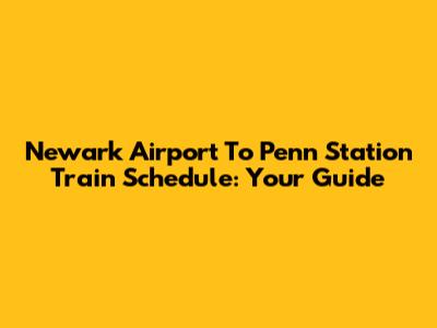 Newark Airport To Penn Station Train Schedule: Your Guide