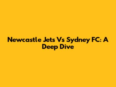 Newcastle Jets Vs Sydney FC: A Deep Dive