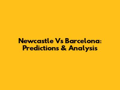 Newcastle Vs Barcelona: Predictions & Analysis