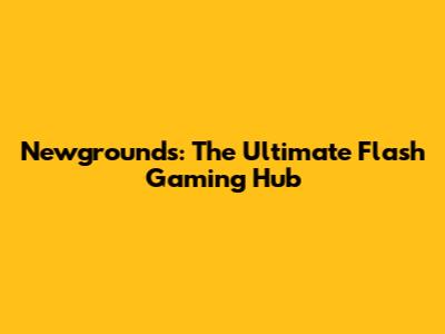 Newgrounds: The Ultimate Flash Gaming Hub