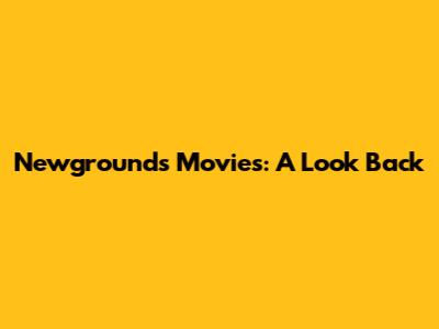 Newgrounds Movies: A Look Back