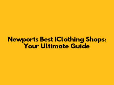 Newport's Best IClothing Shops: Your Ultimate Guide