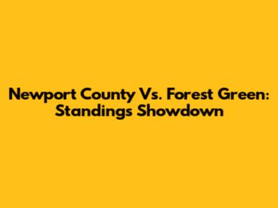 Newport County Vs. Forest Green: Standings Showdown