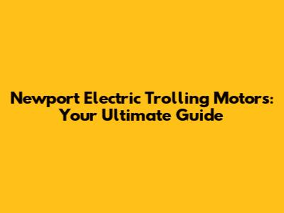 Newport Electric Trolling Motors: Your Ultimate Guide