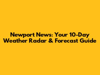 Newport News: Your 10-Day Weather Radar & Forecast Guide