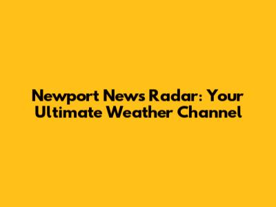 Newport News Radar: Your Ultimate Weather Channel