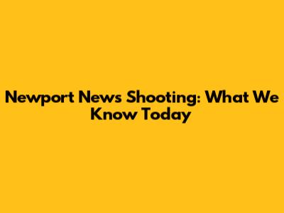 Newport News Shooting: What We Know Today