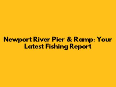 Newport River Pier & Ramp: Your Latest Fishing Report