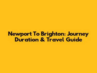 Newport To Brighton: Journey Duration & Travel Guide
