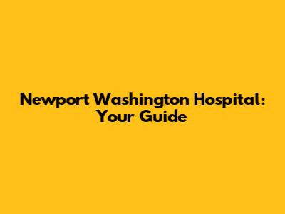 Newport Washington Hospital: Your Guide