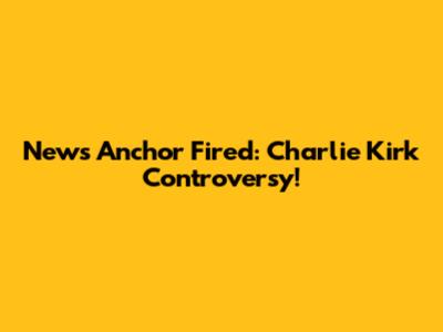 News Anchor Fired: Charlie Kirk Controversy!