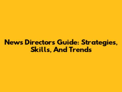 News Director's Guide: Strategies, Skills, And Trends