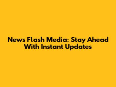 News Flash Media: Stay Ahead With Instant Updates