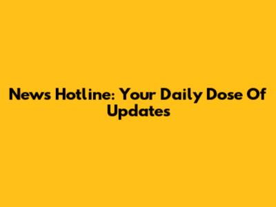 News Hotline: Your Daily Dose Of Updates