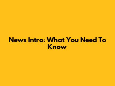 News Intro: What You Need To Know