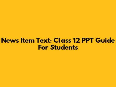 News Item Text: Class 12 PPT Guide For Students