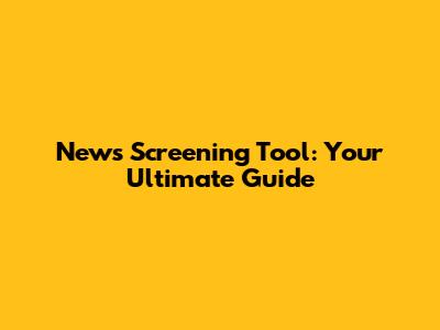 News Screening Tool: Your Ultimate Guide
