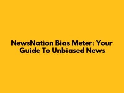NewsNation Bias Meter: Your Guide To Unbiased News