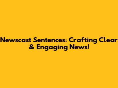 Newscast Sentences: Crafting Clear & Engaging News!