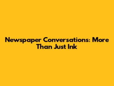 Newspaper Conversations: More Than Just Ink