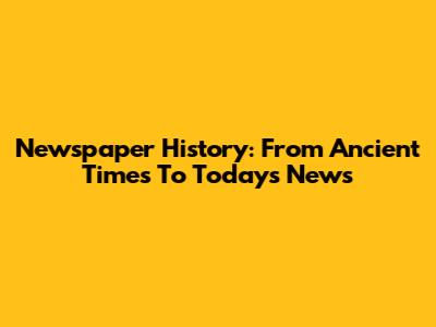 Newspaper History: From Ancient Times To Today's News