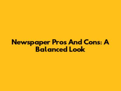 Newspaper Pros And Cons: A Balanced Look