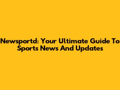 Newsportd: Your Ultimate Guide To Sports News And Updates