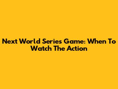 Next World Series Game: When To Watch The Action