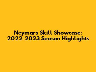 Neymar's Skill Showcase: 2022-2023 Season Highlights