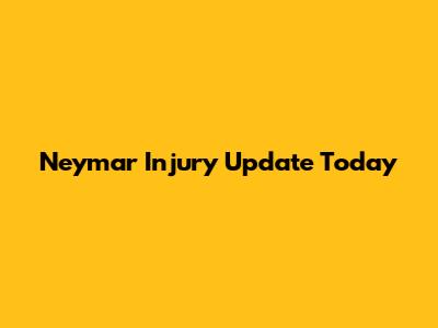Neymar Injury Update Today