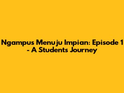 Ngampus Menuju Impian: Episode 1 - A Student's Journey