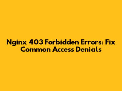 Nginx 403 Forbidden Errors: Fix Common Access Denials
