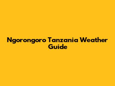 Ngorongoro Tanzania Weather Guide