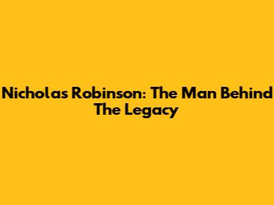 Nicholas Robinson: The Man Behind The Legacy