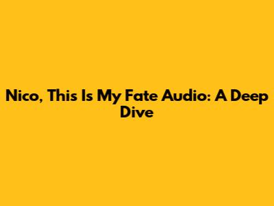 Nico, This Is My Fate Audio: A Deep Dive